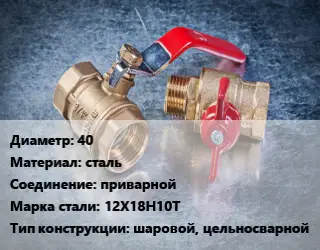 Кран металлический 40 сталь приварной Сталь: 12Х18Н10Т шаровой, цельносварной